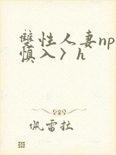 双性人妻np〈慎入〉h