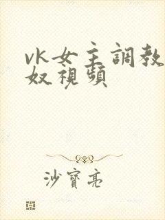 vk女主调教男奴视频