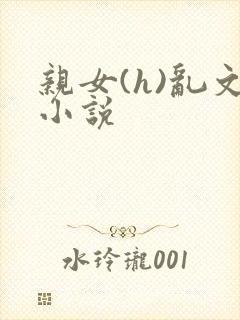 亲女(h)乱文小说