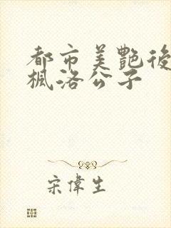 都市美艳后宫唐枫洛公子