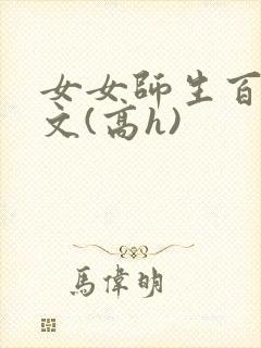 女女师生百合爽文(高h)