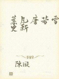 叶凡唐若雪最新更新