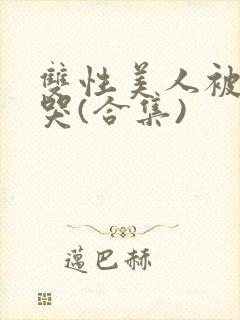 双性美人被ri哭(合集)