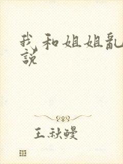 我和姐姐乱搞小说