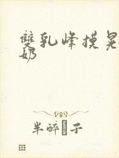 双乳峰摸晃揉捏奶