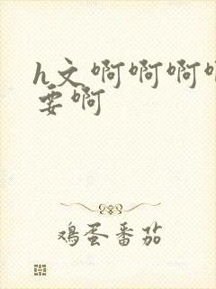 h文啊啊啊啊不要啊