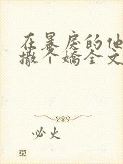 在暴戾的他怀里撒个娇全文免费txt