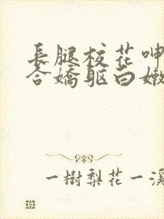 长腿校花呻吟迎合娇躯白嫩