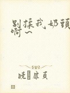 别揉我奶头嗯～啊～