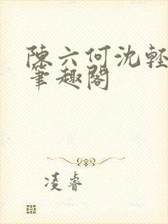 陈六何沈轻舞全笔趣阁