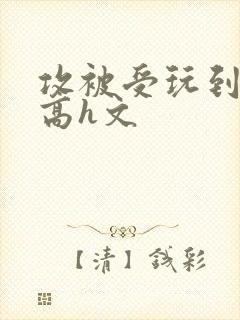 攻被受玩到失禁高h文