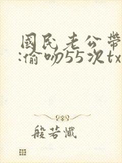 国民老公带回家:偷吻55次txt