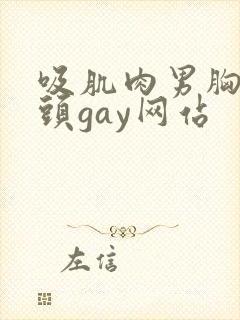 吸肌肉男胸肌乳头gay网站