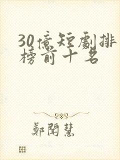 30亿短剧排行榜前十名