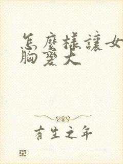 怎么样让女人的胸变大