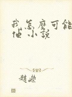 我怎么可能喜欢他 小说