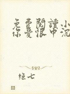 免费阅读小说与你爱恨中沉沦在线阅读全文