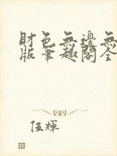 财色无边无删减版笔趣阁全文阅读