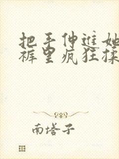 把手伸进她的内裤里疯狂揉