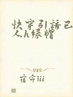 快穿引诱已婚男人h绿帽