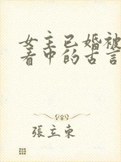 女主已婚被男主看中的古言