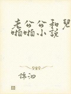 老公公和儿媳妇啪啪小说