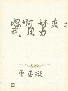 嗯啊 好爽 操我 用力