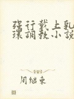 强行戴上乳环蒂环调教小说