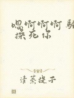 嗯啊啊啊 骚货 操死你