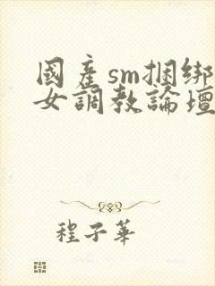 国产sm捆绑美女调教论坛