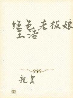 绝色老板娘全文 王浩