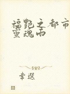 福艳之都市后宫灵魂雨