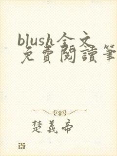 blush全文免费阅读笔趣阁无弹窗