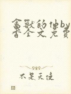 禽兽的他by书香全文免费阅读笔趣阁