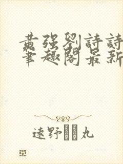 黄强刘诗诗小说笔趣阁最新章节更新