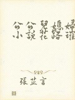 公公儿媳妇芷晴小说花路璀璨免费阅读
