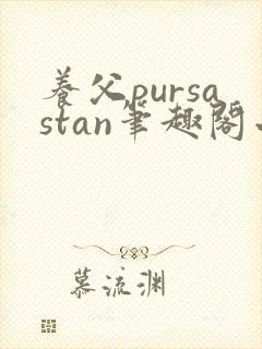 养父pursastan笔趣阁小说最新章节更新