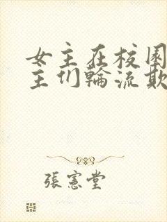 女主在校园被男主们轮流欺负小说人