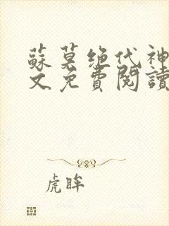 苏莫绝代神主全文免费阅读 最新章节无弹窗