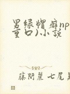 男绿帽癖np(重口)小说
