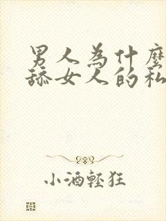 男人为什么喜欢舔女人的私密部