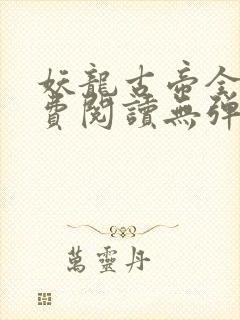 妖龙古帝全文免费阅读无弹窗