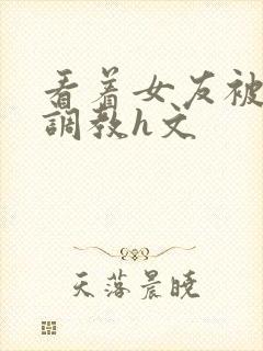 看着女友被别人调教h文