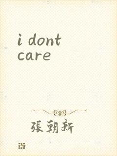 i dont care