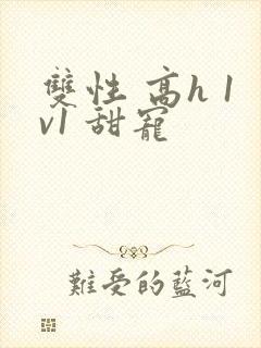 双性 高h 1v1 甜宠