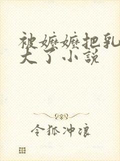 被嬷嬷把乳房揉大了小说