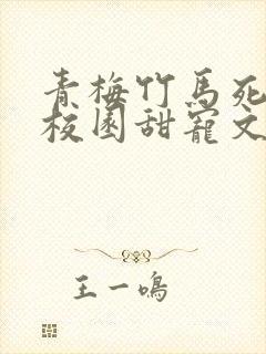 青梅竹马死对头校园甜宠文一口气看