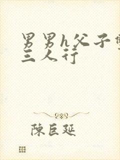 男男h父子双性三人行