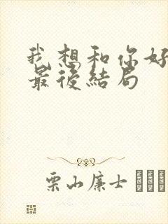 我想和你好好的最后结局