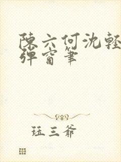 陈六何沈轻舞无弹窗笔